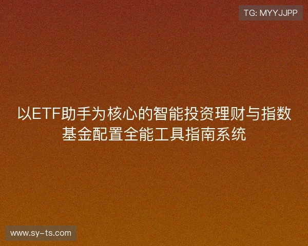 以ETF助手为核心的智能投资理财与指数基金配置全能工具指南系统